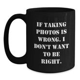 Funny Taking Photos Quotes Black Coffee Mug Gifts from Friends for Graduation, 'If Taking Photos Is Wrong. I Don't Want To Be Right.' - Main